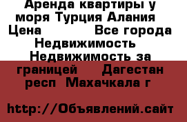 Аренда квартиры у моря Турция Алания › Цена ­ 1 950 - Все города Недвижимость » Недвижимость за границей   . Дагестан респ.,Махачкала г.